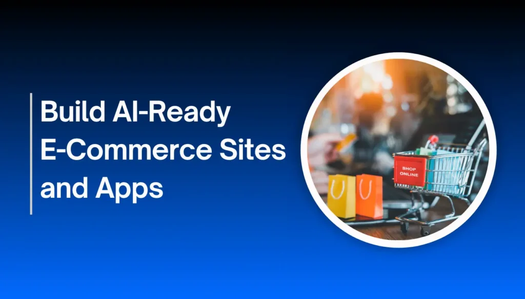 Build Al-Ready E-Commerce Sites and Apps
