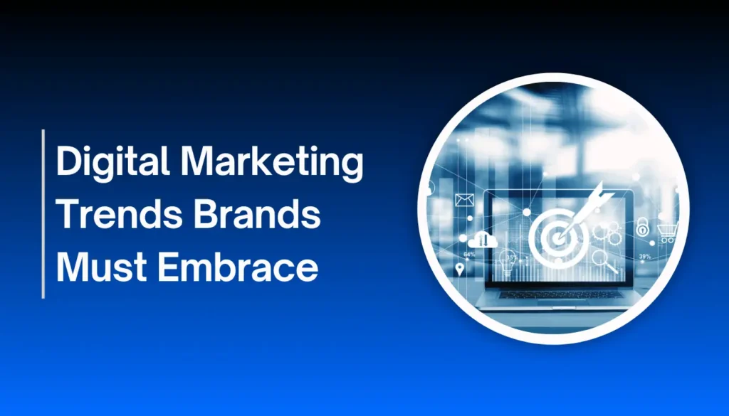 Digital Marketing Trends Brands Must Embrace