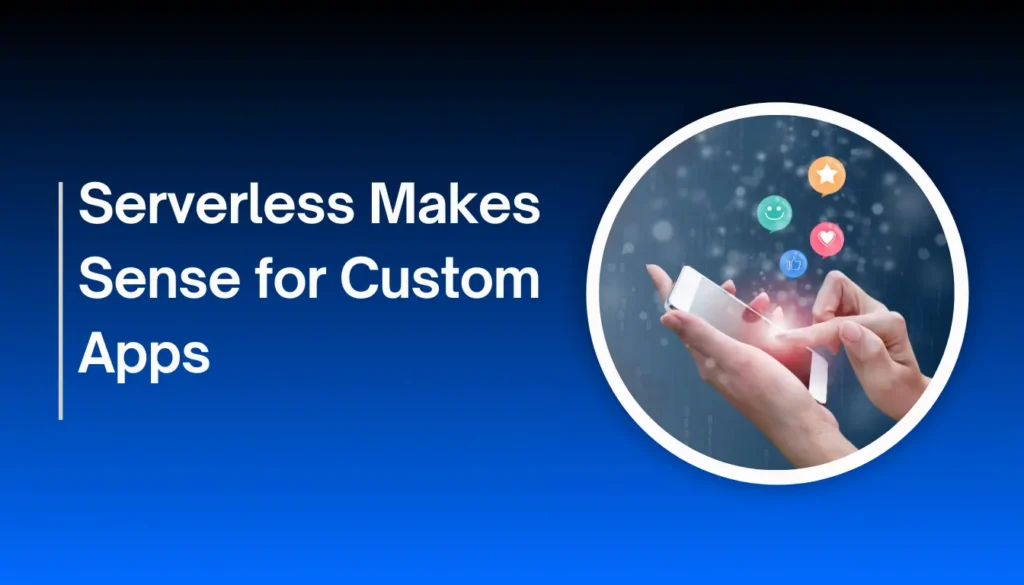 Serverless Makes Sense for Custom Apps