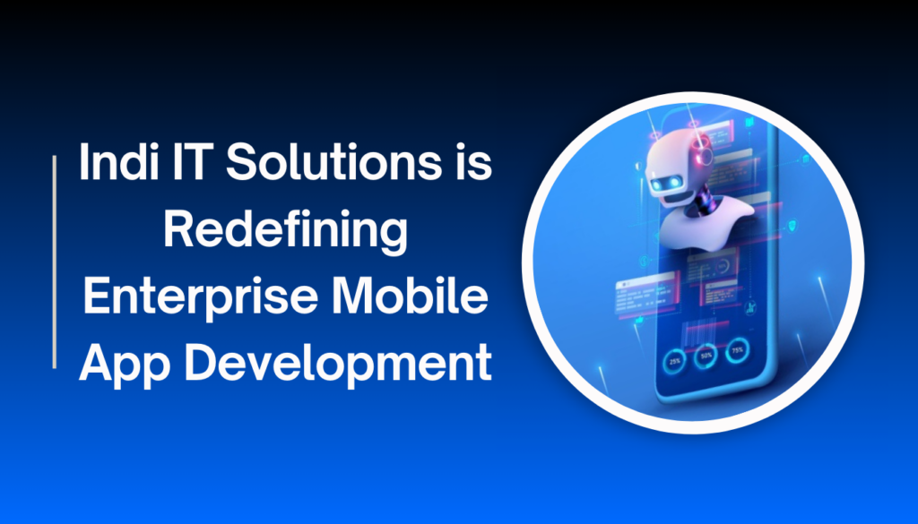 Why Indi IT Solutions is Redefining Enterprise Mobile App Development in the USA for 2026