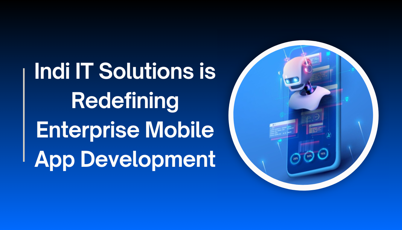 Why Indi IT Solutions is Redefining Enterprise Mobile App Development in the USA for 2026
